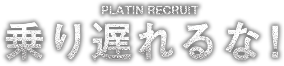 PLATIN RECRUIT 乗り遅れるな